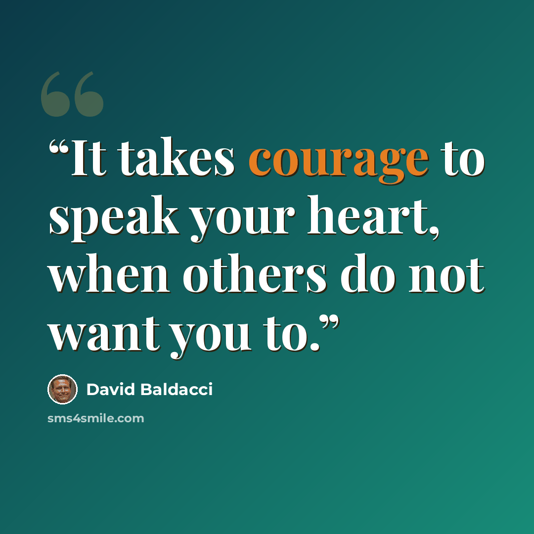 “It takes courage to speak your heart, when others do not want you to.” quote by David Baldacci