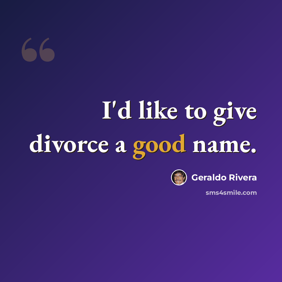 “I'd like to give divorce a good name.” quote by Geraldo Rivera