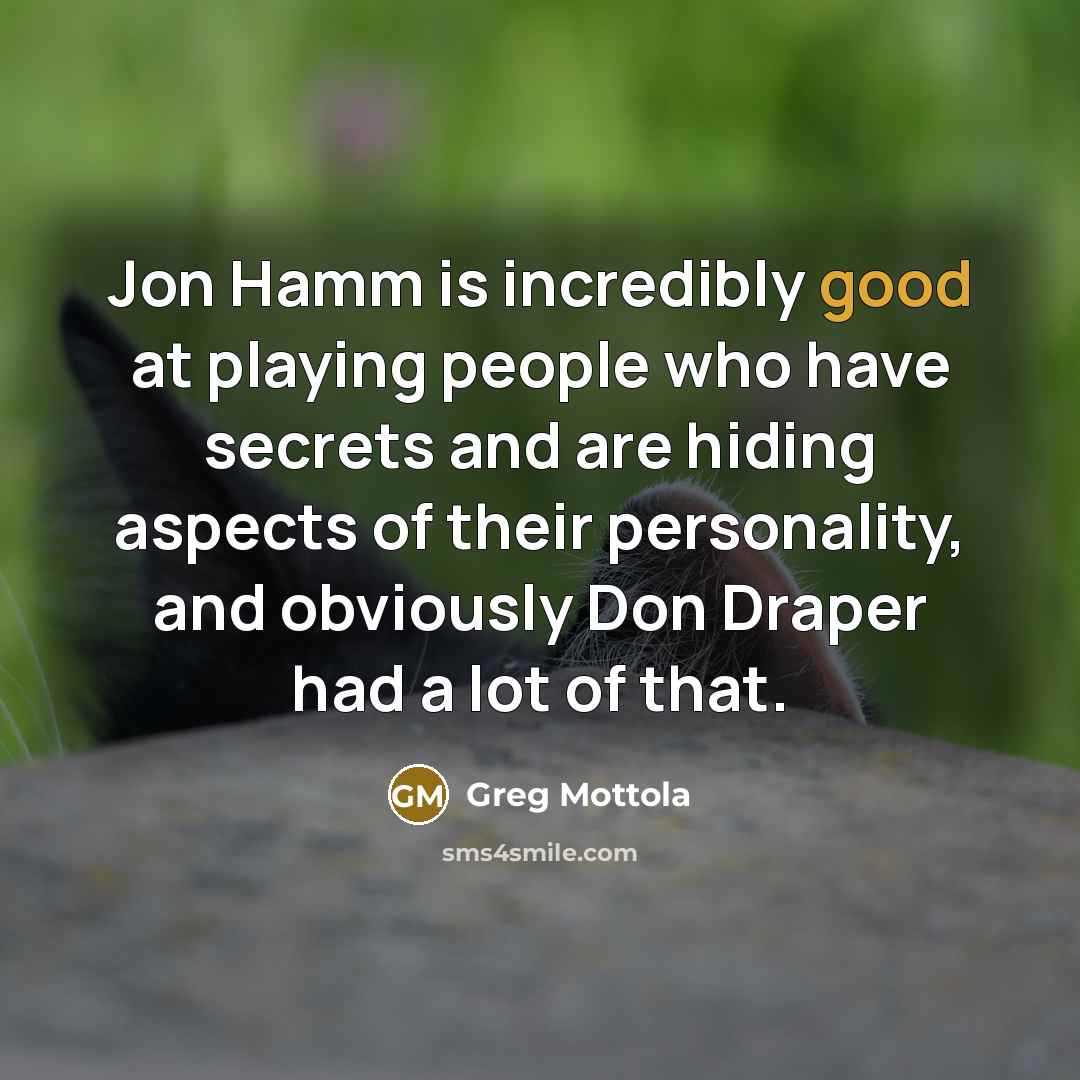 “Jon Hamm is incredibly good at playing people who have secrets and are hiding aspects of their personality, and obviously Don Draper had a lot of that.” quote by Greg Mottola