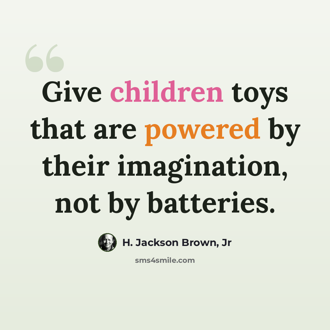 “Give children toys that are powered by their imagination, not by batteries.” quote by H. Jackson Brown, Jr