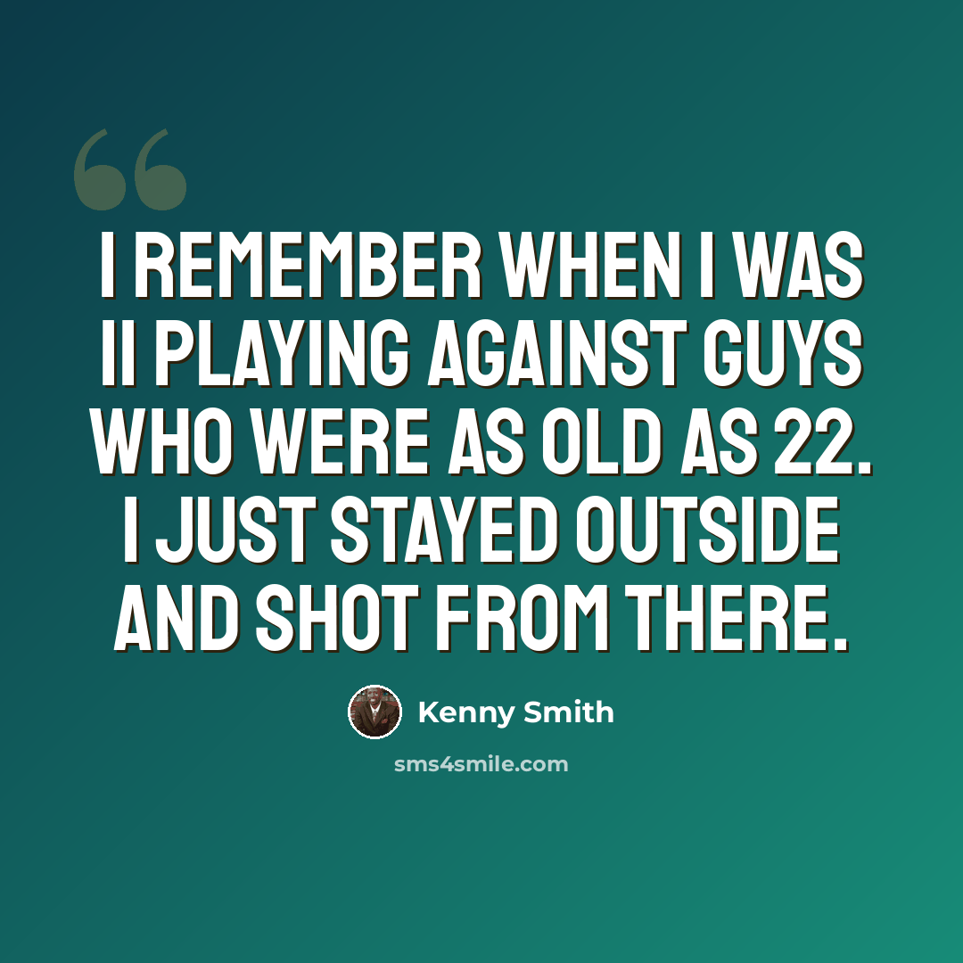 “I remember when I was 11 playing against guys who were as old as 22. I just stayed outside and shot from there.” quote by Kenny Smith