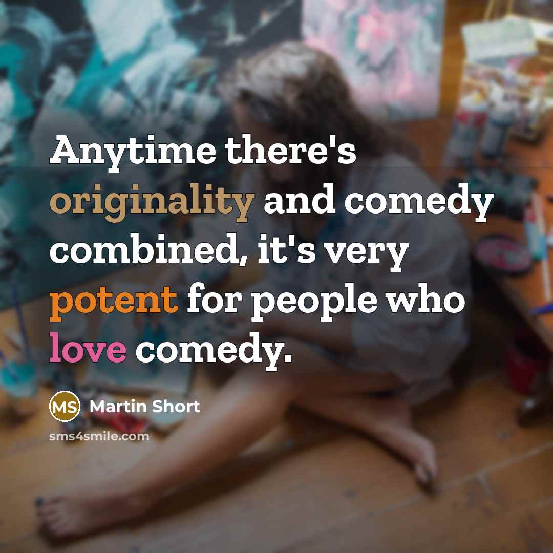 “Anytime there's originality and comedy combined, it's very potent for people who love comedy.” quote by Martin Short