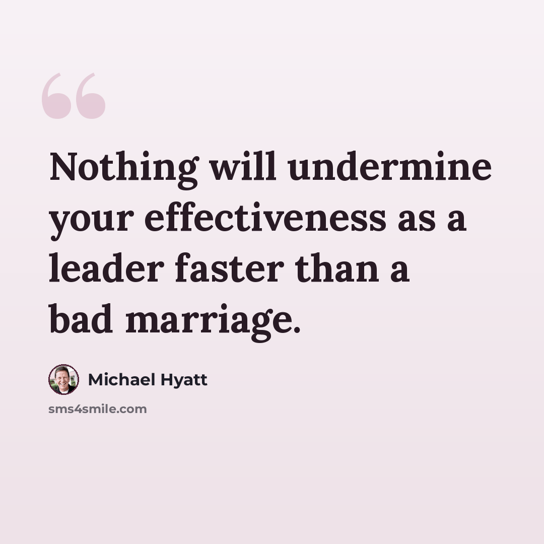 “Nothing will undermine your effectiveness as a leader faster than a bad marriage.” quote by Michael Hyatt