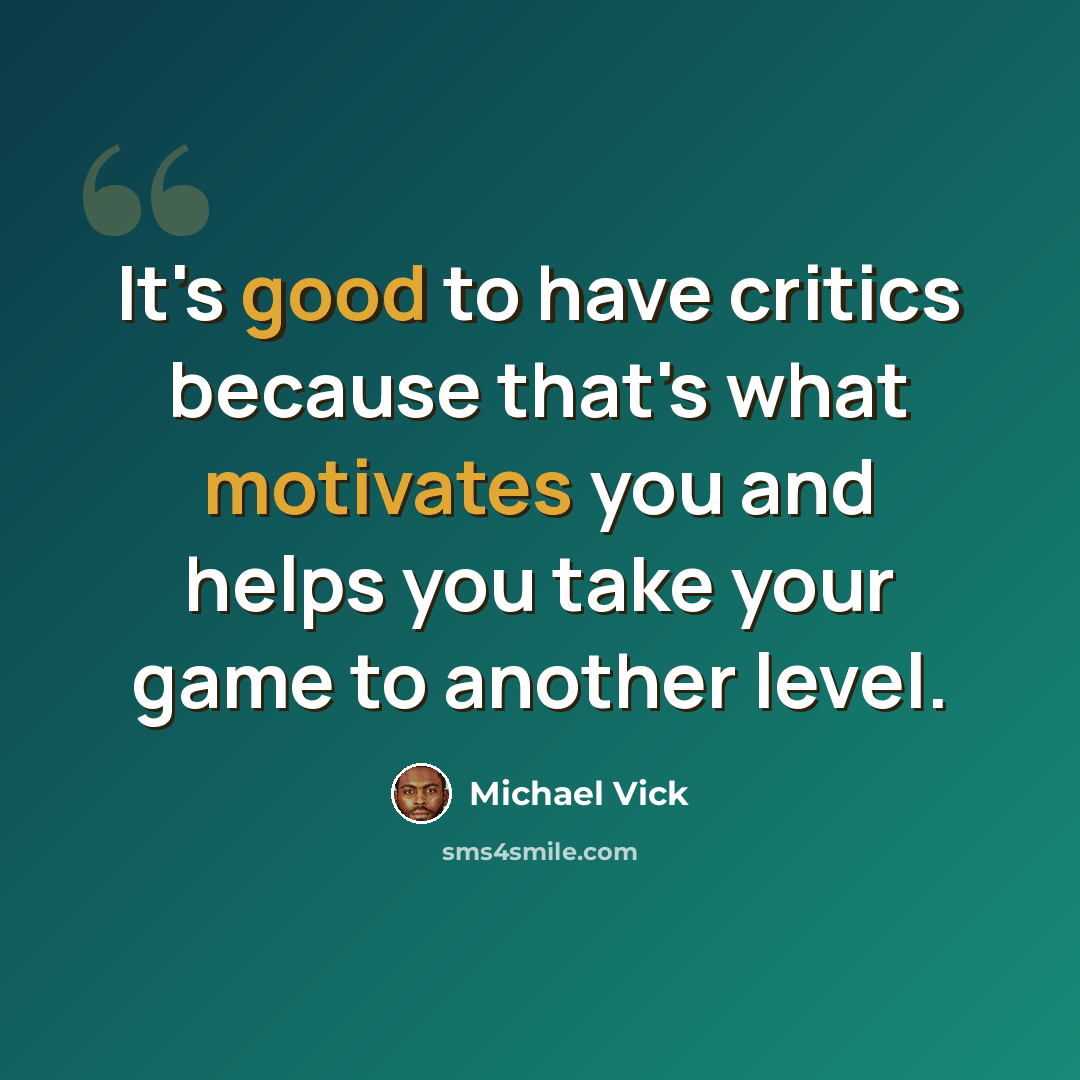 “It's good to have critics because that's what motivates you and helps you take your game to another level.” quote by Michael Vick