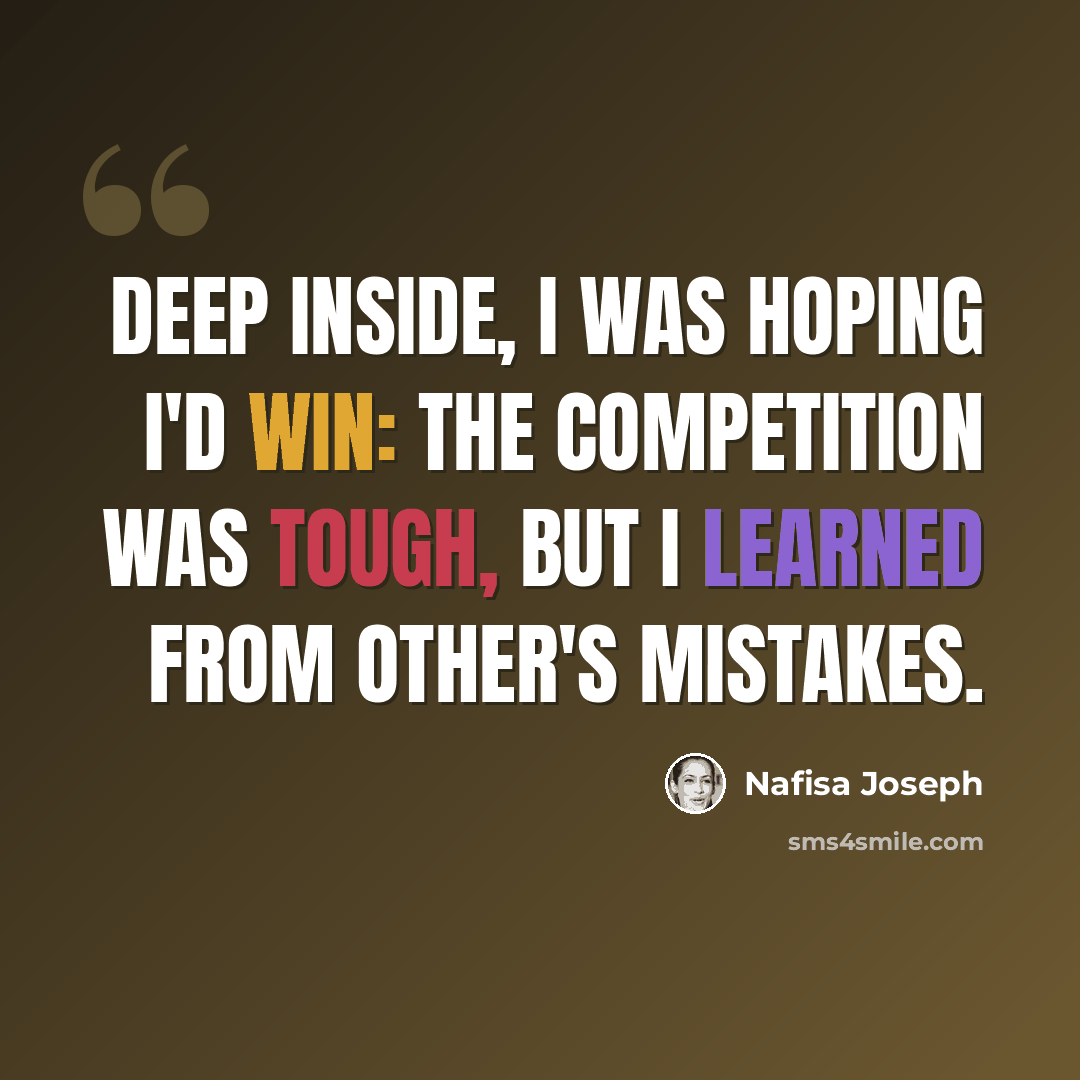 “Deep inside, I was hoping I'd win: The competition was tough, but I learned from other's mistakes.” quote by Nafisa Joseph