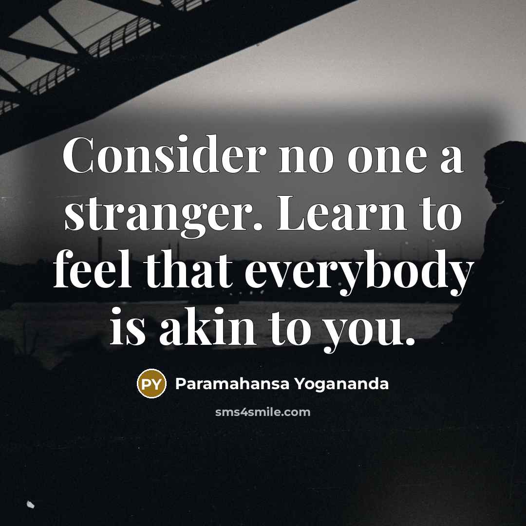 “Consider no one a stranger. Learn to feel that everybody is akin to you.” quote by Paramahansa Yogananda