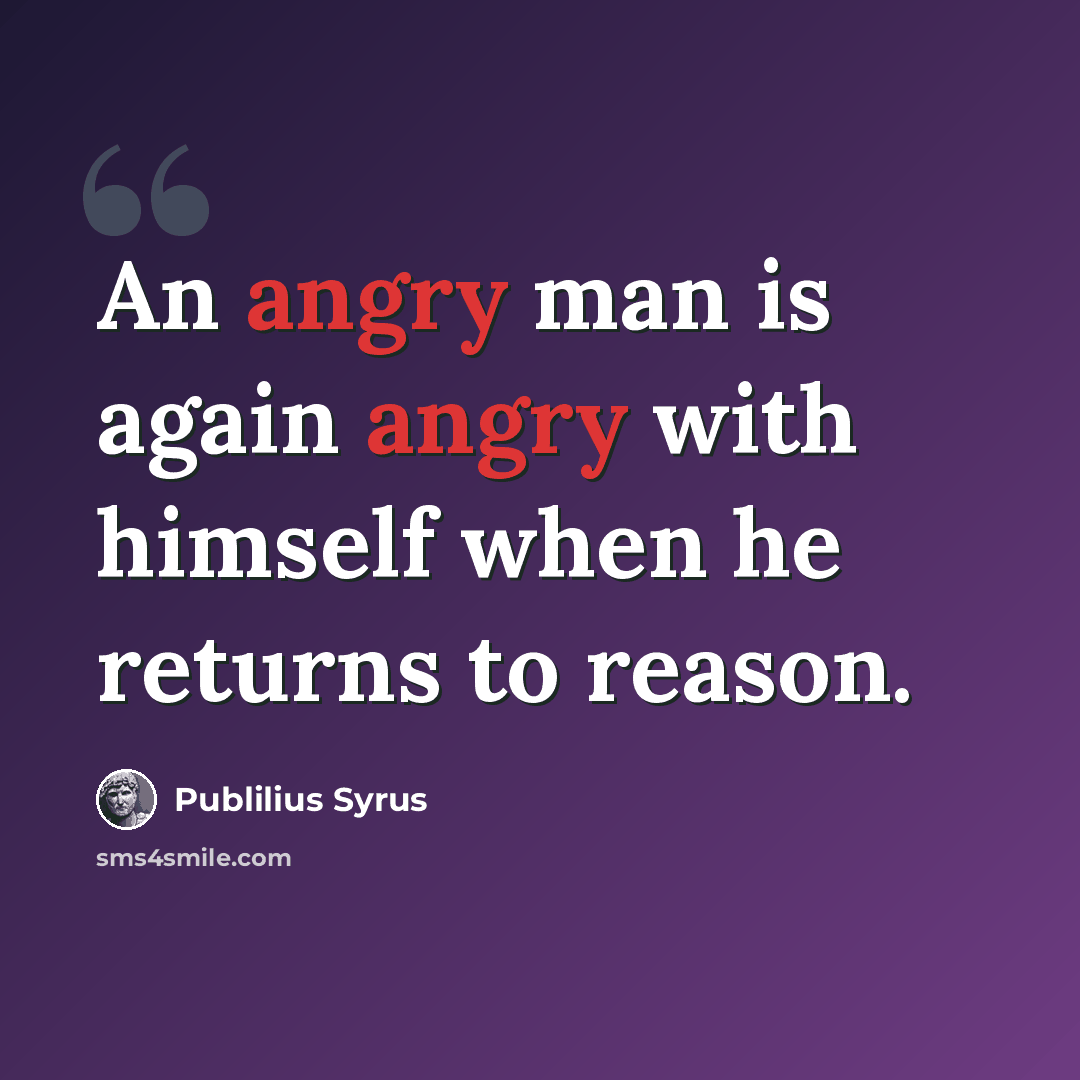 “An angry man is again angry with himself when he returns to reason.” quote by Publilius Syrus