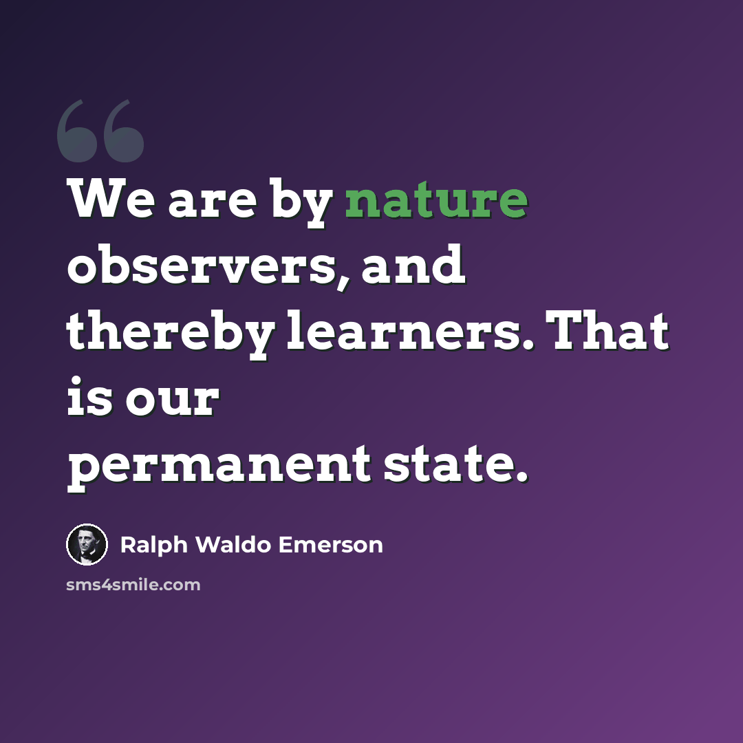 “We are by nature observers, and thereby learners. That is our permanent state.” quote by Ralph Waldo Emerson