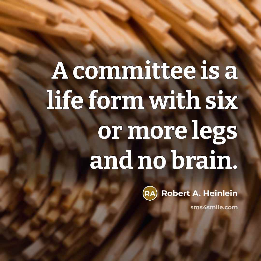 “A committee is a life form with six or more legs and no brain.” quote by Robert A. Heinlein
