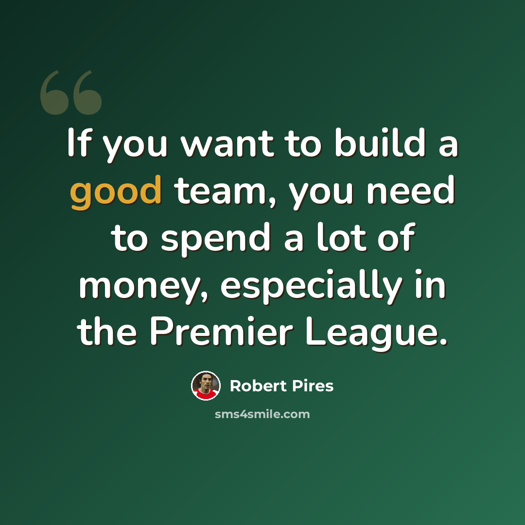 “If you want to build a good team, you need to spend a lot of money, especially in the Premier League.” quote by Robert Pires