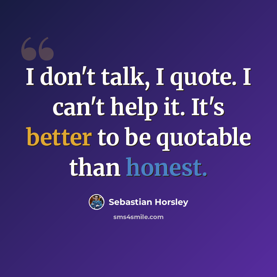 “I don't talk, I quote. I can't help it. It's better to be quotable than honest.” quote by Sebastian Horsley