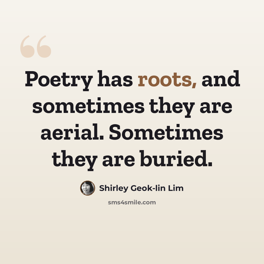 “Poetry has roots, and sometimes they are aerial. Sometimes they are buried.” quote by Shirley Geok-lin Lim