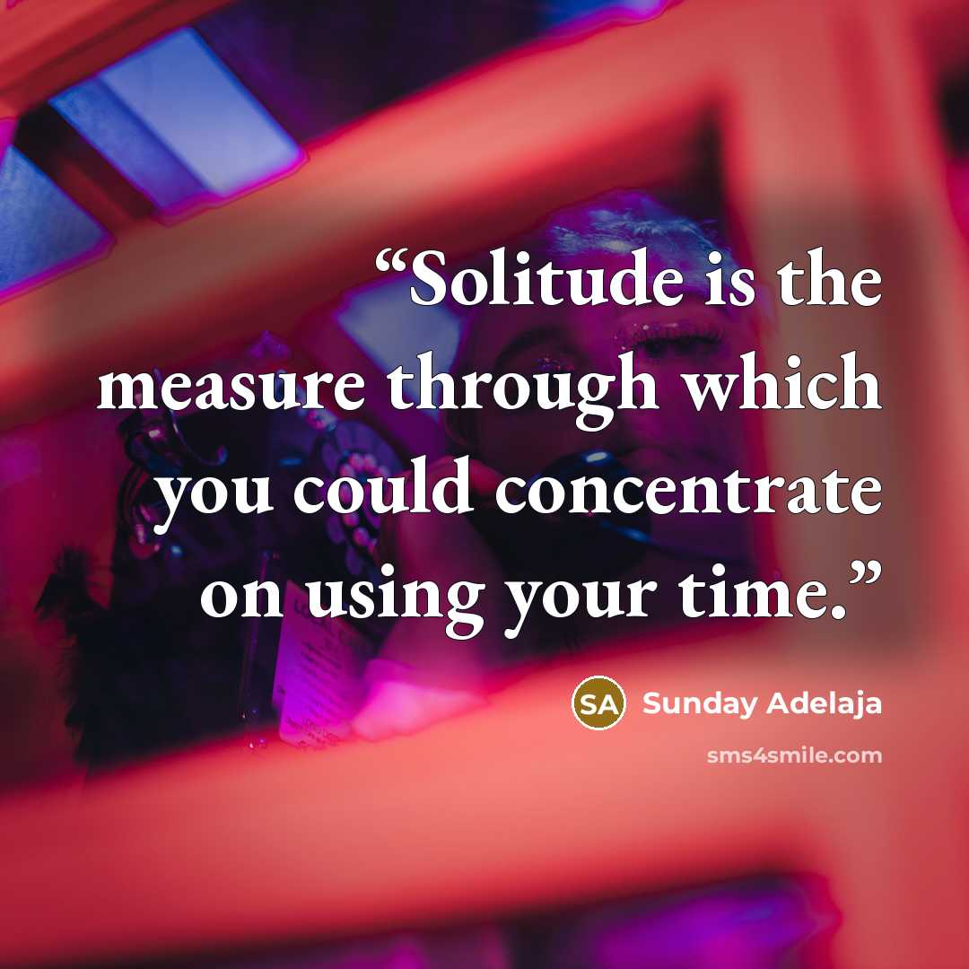 “Solitude is the measure through which you could concentrate on using your time.” quote by Sunday Adelaja