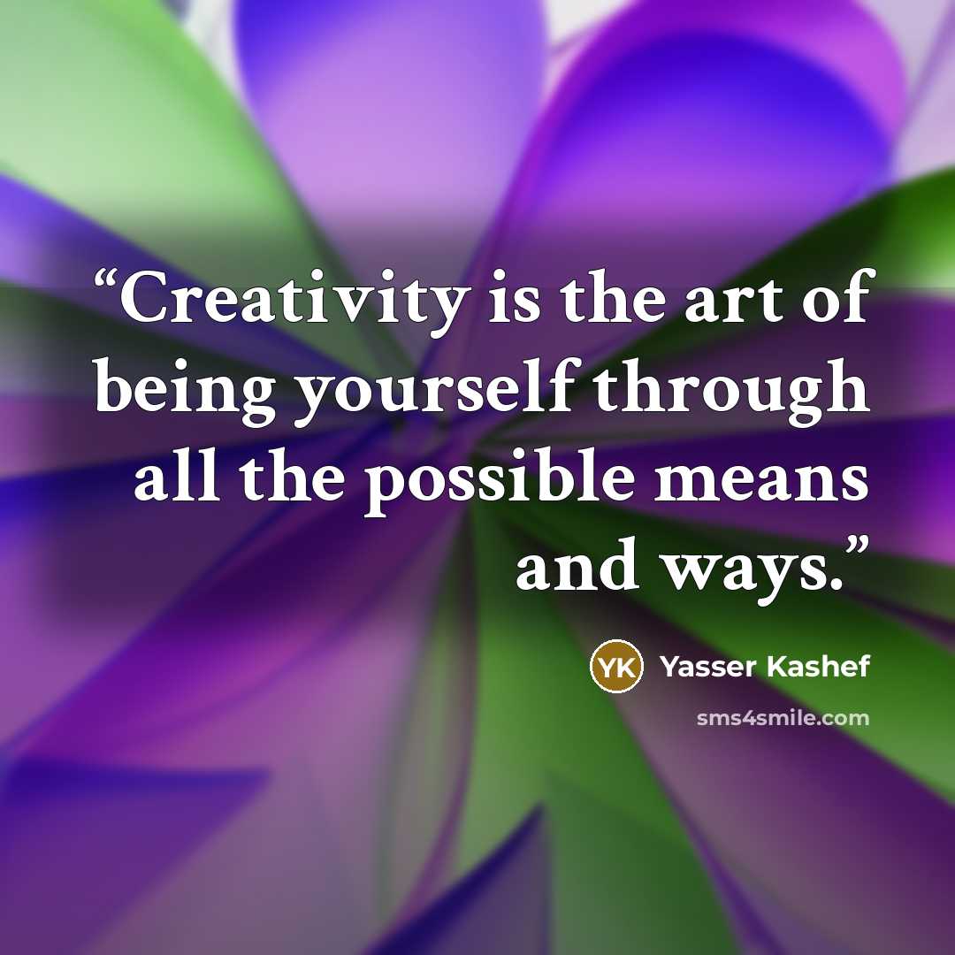 “Creativity is the art of being yourself through all the possible means and ways.” quote by Yasser Kashef