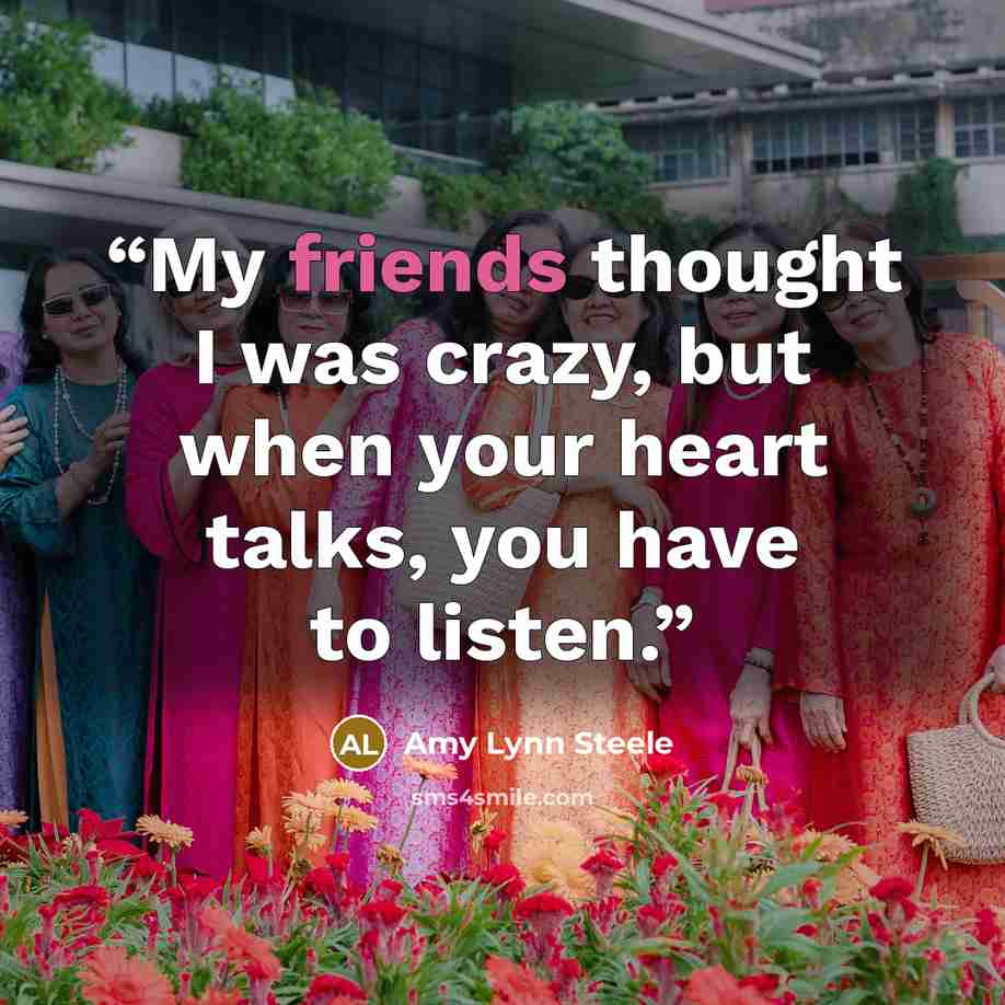 “My friends thought I was crazy, but when your heart talks, you have to listen.” quote by Amy Lynn Steele