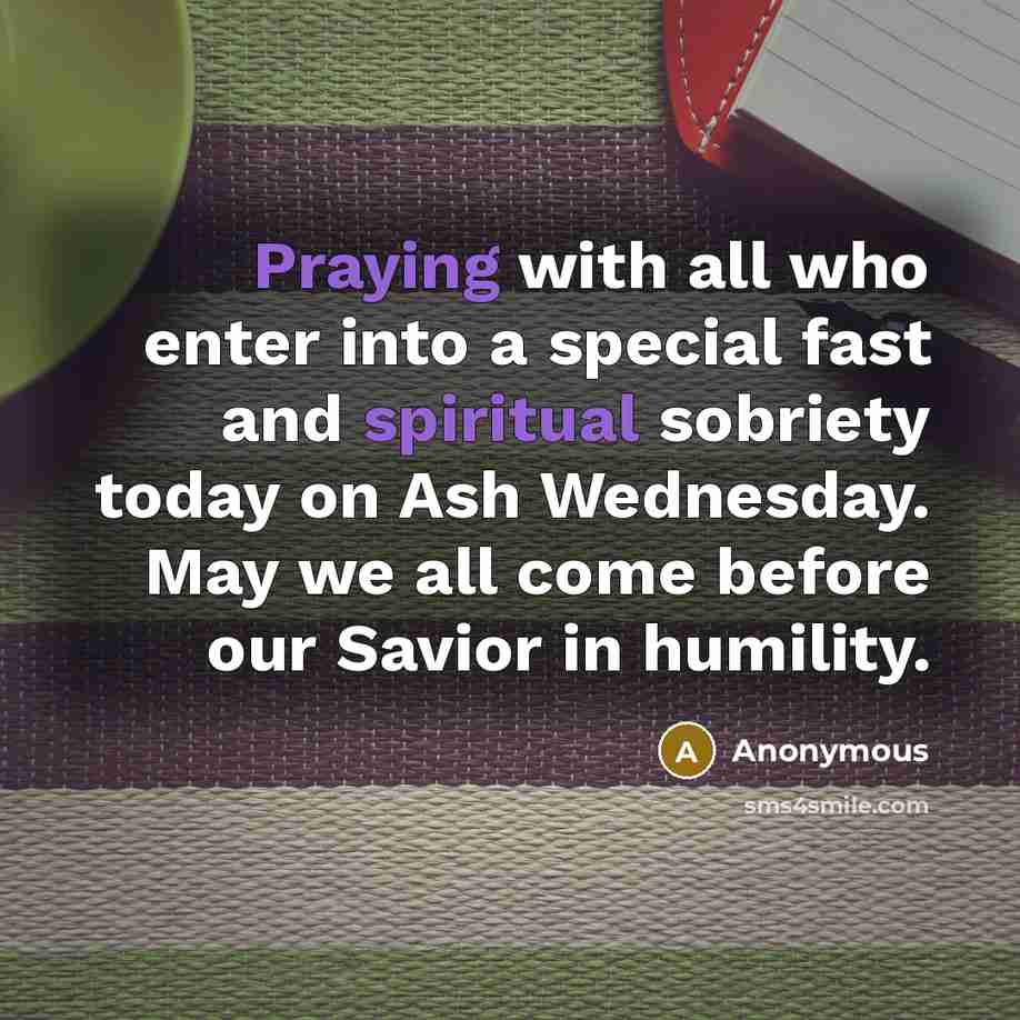 “Praying with all who enter into a special fast and spiritual sobriety today on Ash Wednesday. May we all come before our Savior in humility.” quote by Anonymous