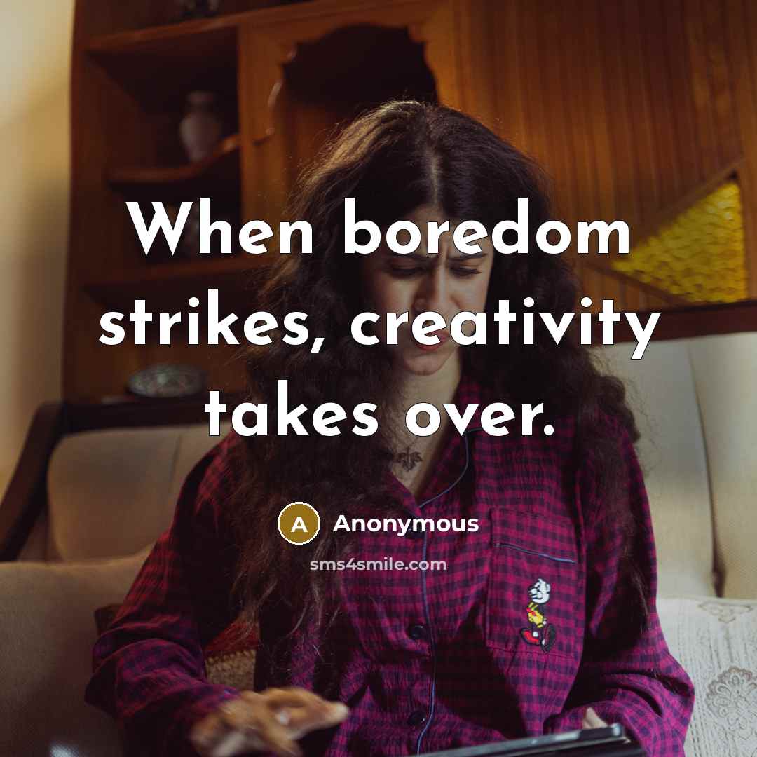 “When boredom strikes, creativity takes over.” quote by Anonymous