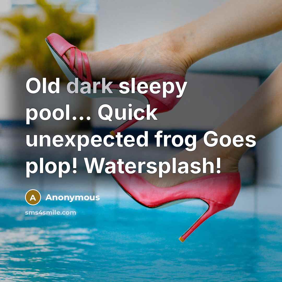 “Old dark sleepy pool... Quick unexpected frog Goes plop! Watersplash!” quote by Anonymous