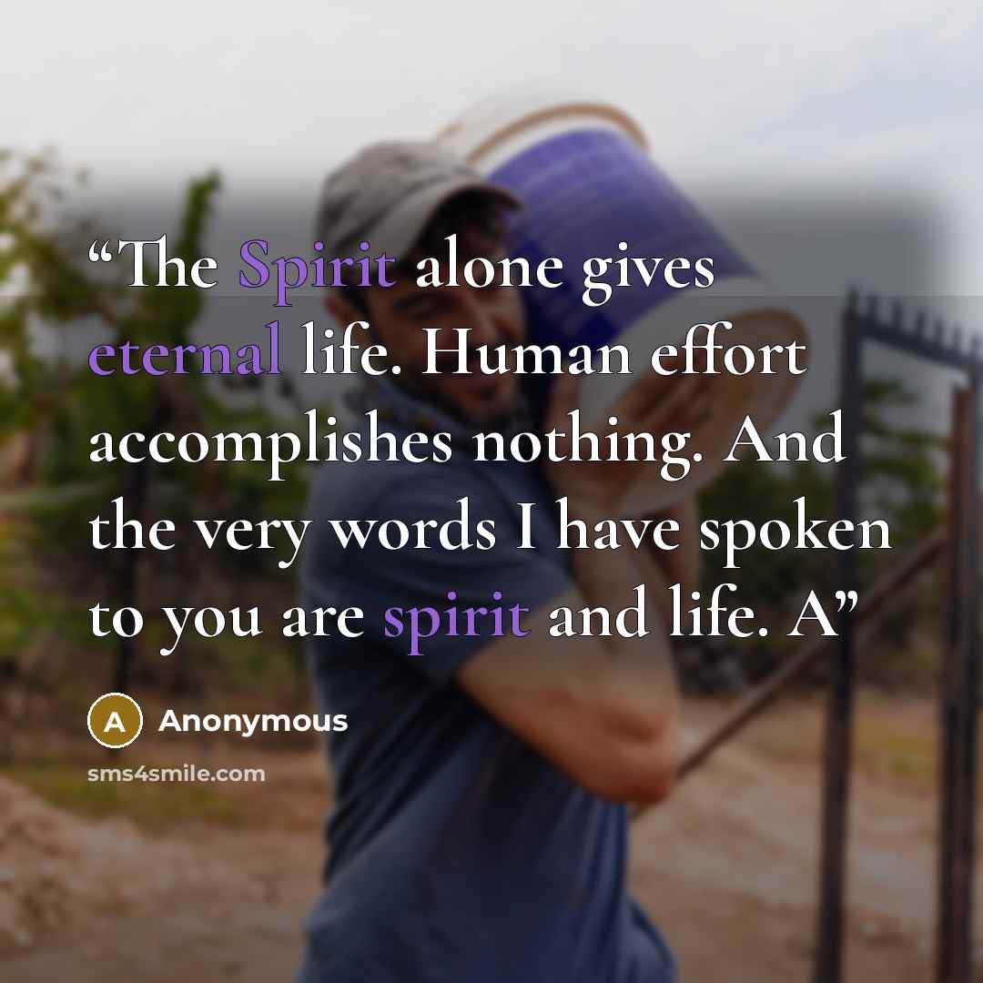 “The Spirit alone gives eternal life. Human effort accomplishes nothing. And the very words I have spoken to you are spirit and life. A” quote by Anonymous