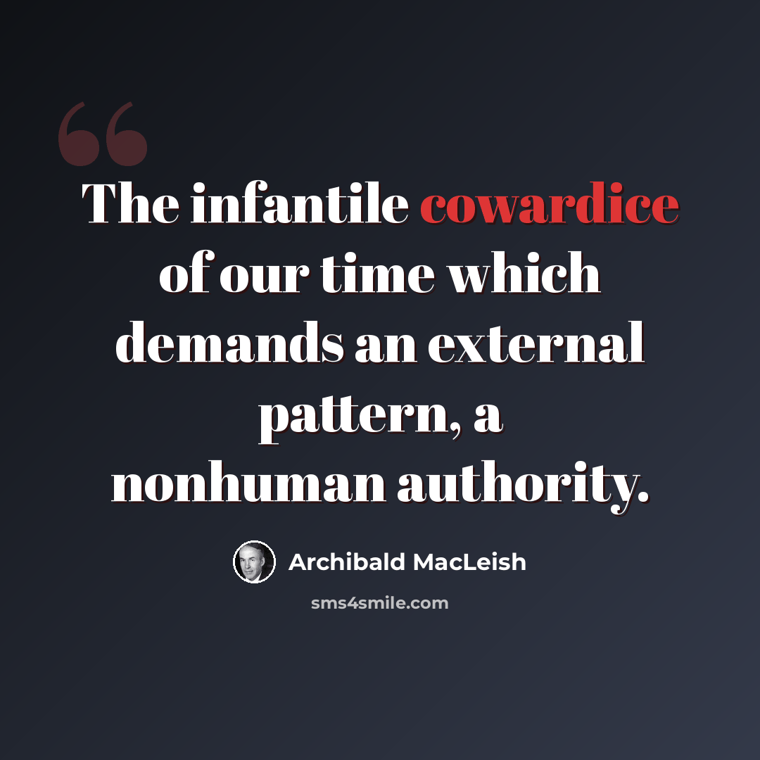 “The infantile cowardice of our time which demands an external pattern, a nonhuman authority.” quote by Archibald MacLeish