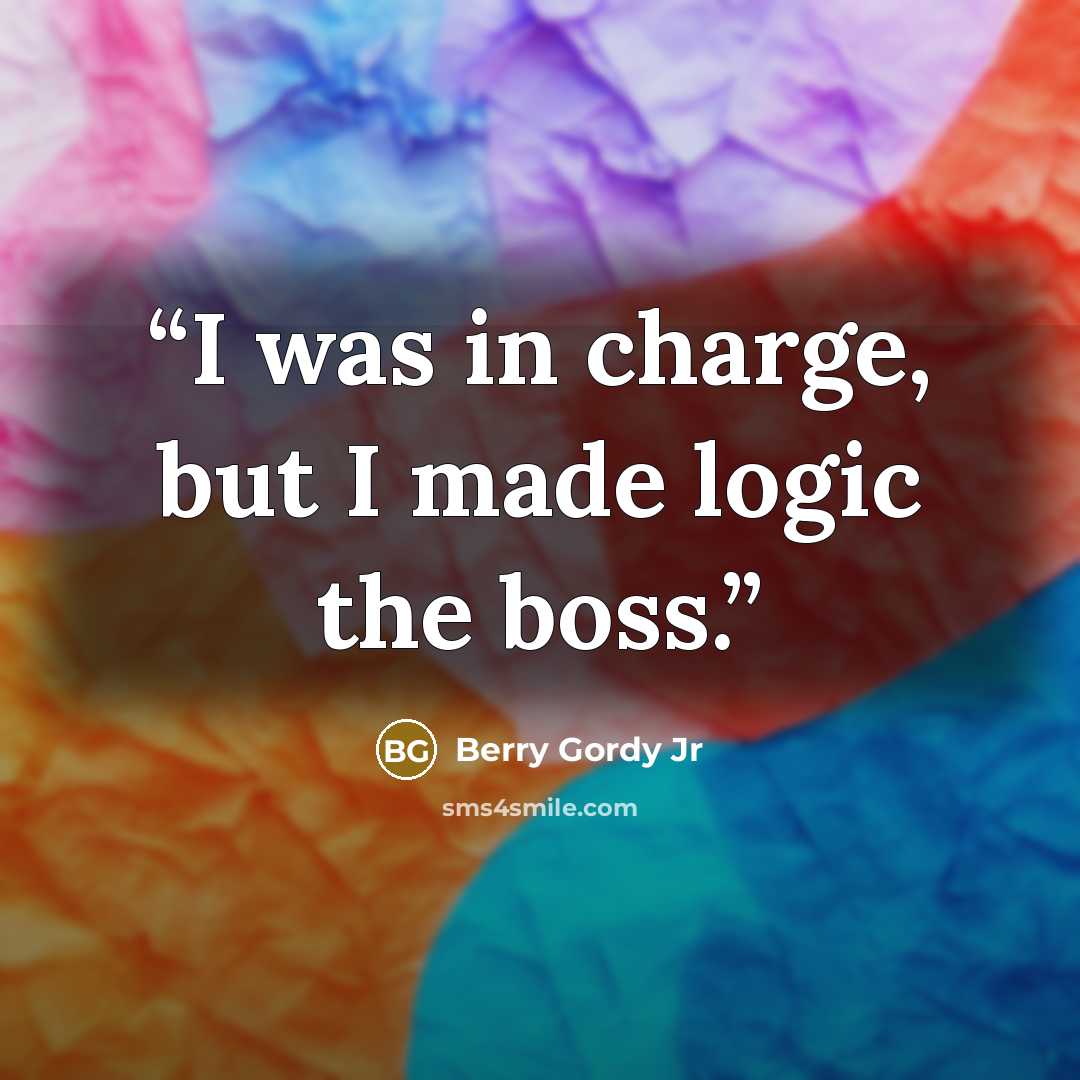 “I was in charge, but I made logic the boss.” quote by Berry Gordy Jr