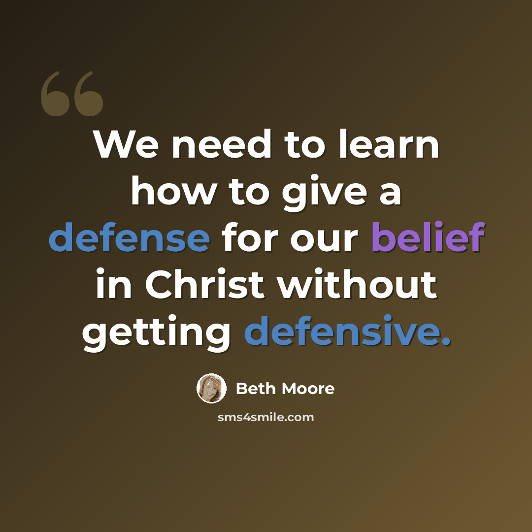 “We need to learn how to give a defense for our belief in Christ without getting defensive.” quote by Beth Moore