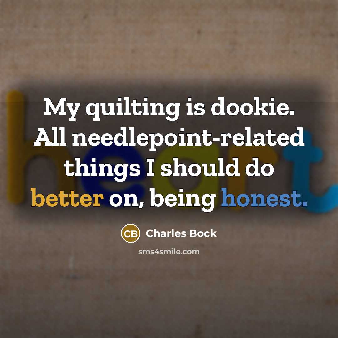 “My quilting is dookie. All needlepoint-related things I should do better on, being honest.” quote by Charles Bock