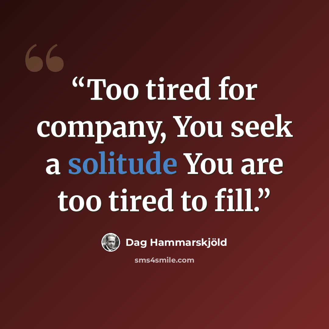 “Too tired for company, You seek a solitude You are too tired to fill.” quote by Dag Hammarskjold