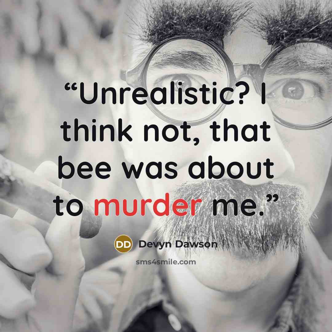 “Unrealistic? I think not, that bee was about to murder me.” quote by Devyn Dawson