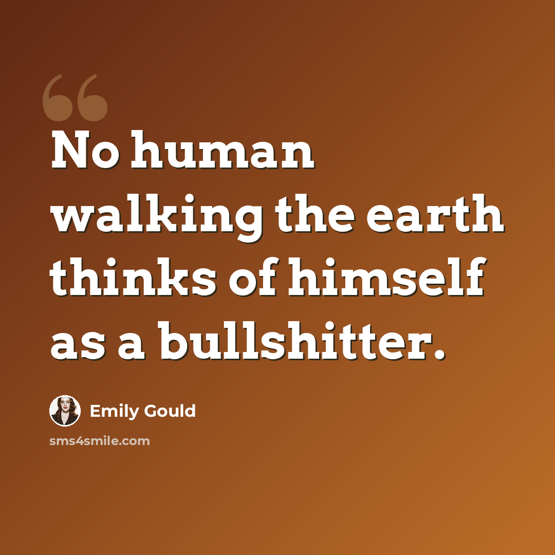 “No human walking the earth thinks of himself as a bullshitter.” quote by Emily Gould
