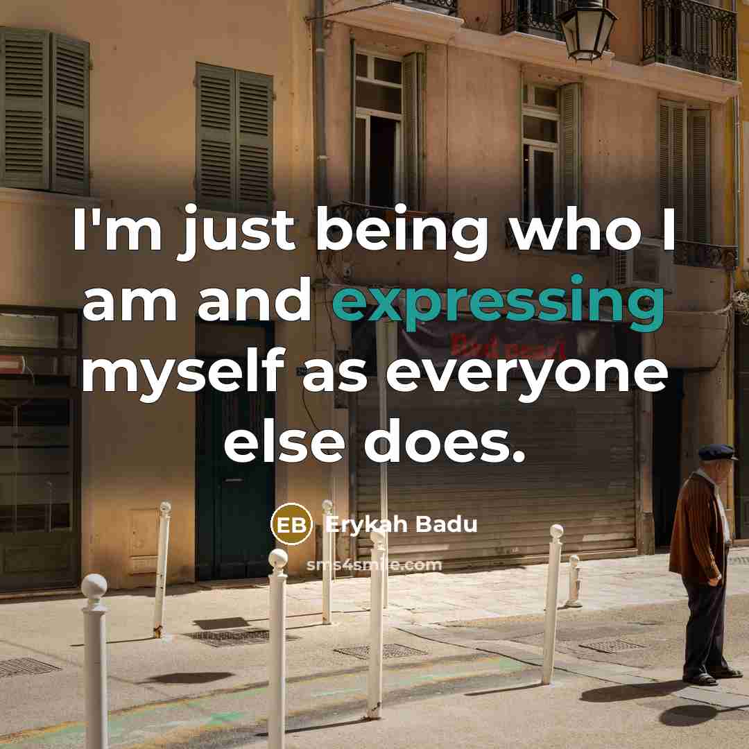 “I'm just being who I am and expressing myself as everyone else does.” quote by Erykah Badu
