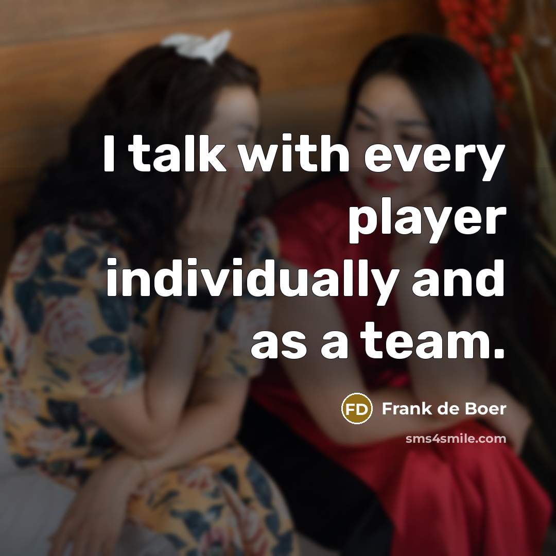 “I talk with every player individually and as a team.” quote by Frank de Boer