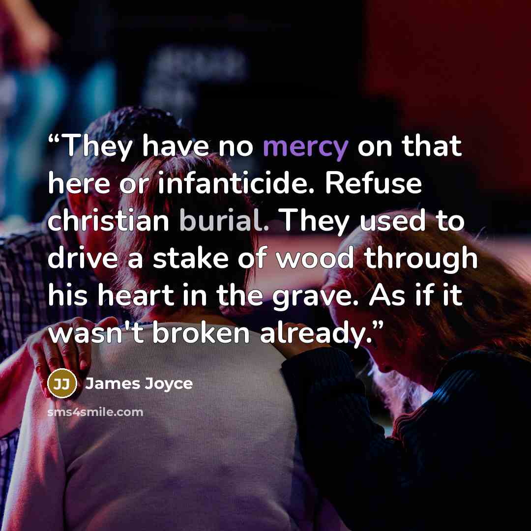 “They have no mercy on that here or infanticide. Refuse christian burial. They used to drive a stake of wood through his heart in the grave. As if it wasn't broken already.” quote by James Joyce