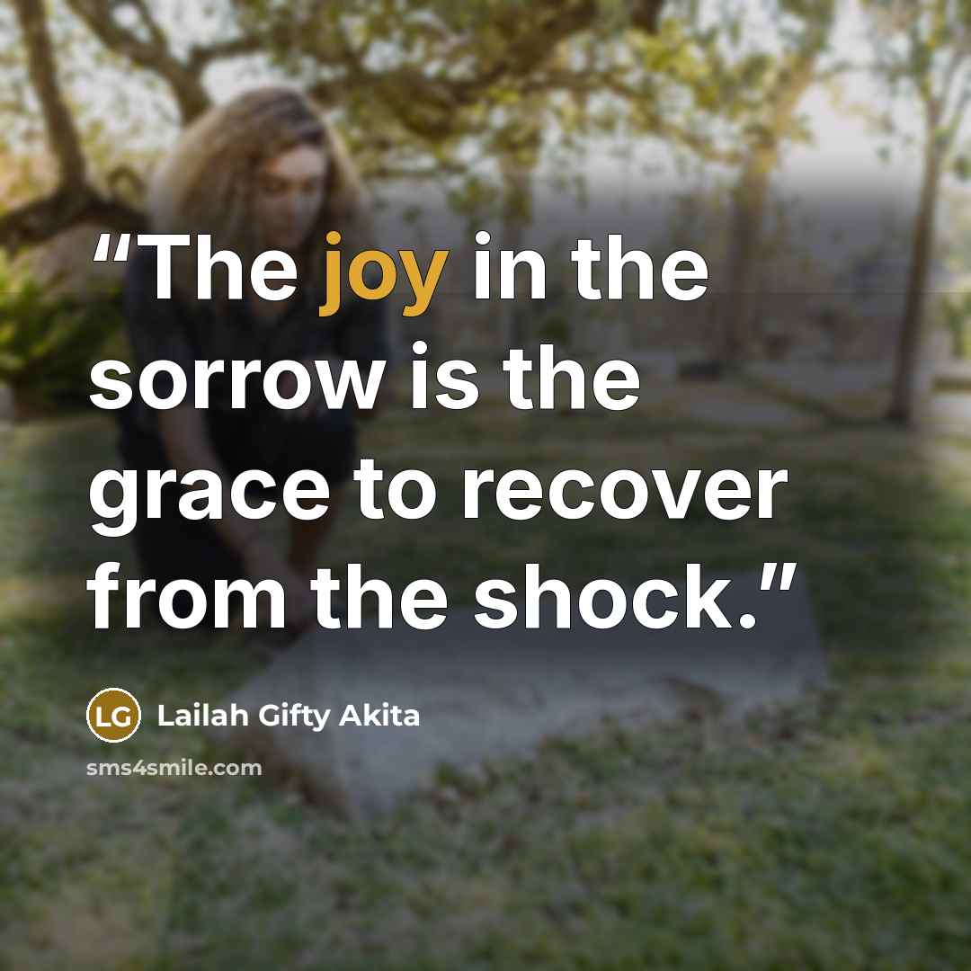 “The joy in the sorrow is the grace to recover from the shock.” quote by Lailah Gifty Akita