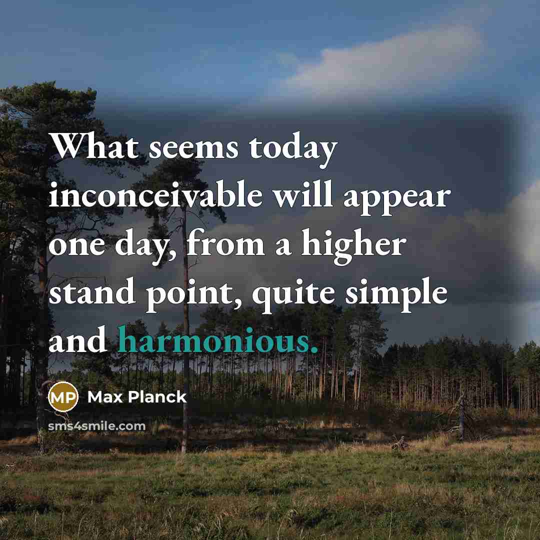 “What seems today inconceivable will appear one day, from a higher stand point, quite simple and harmonious.” quote by Max Planck