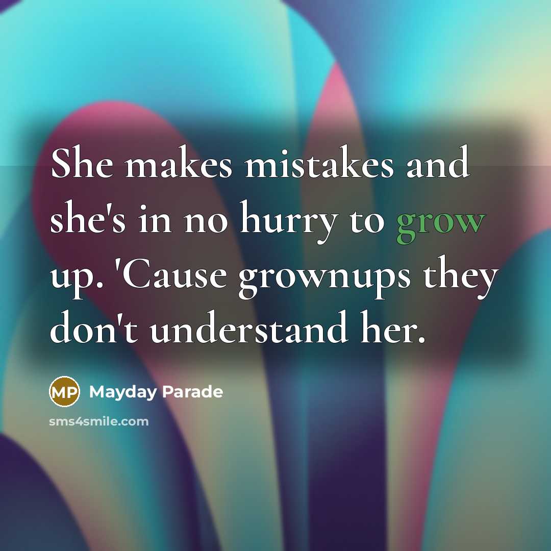 “She makes mistakes and she's in no hurry to grow up. 'Cause grownups they don't understand her.” quote by Mayday Parade