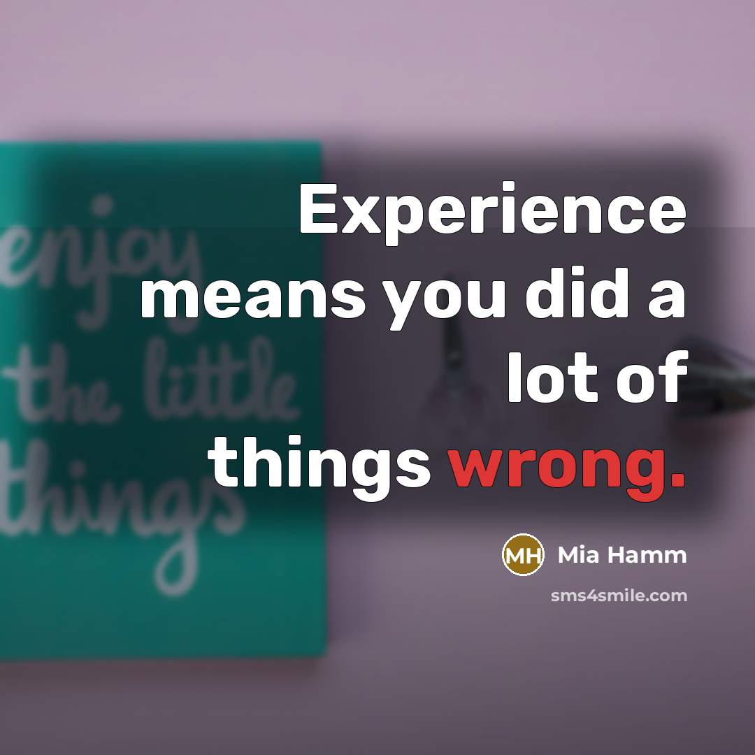 “Experience means you did a lot of things wrong.” quote by Mia Hamm