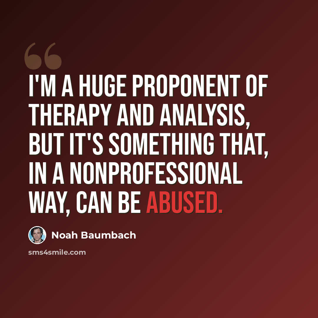 “I'm a huge proponent of therapy and analysis, but it's something that, in a nonprofessional way, can be abused.” quote by Noah Baumbach