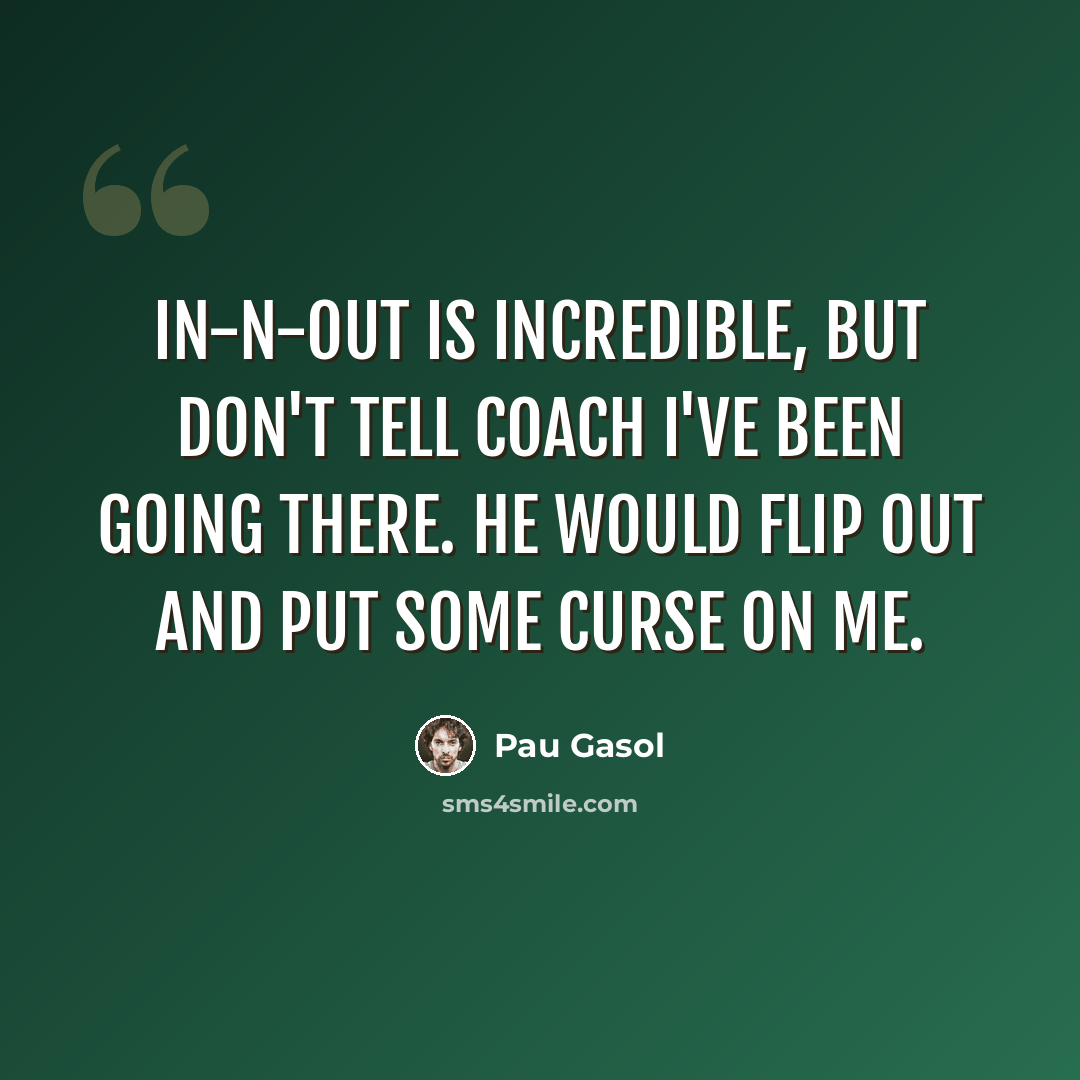 “In-N-Out is incredible, but don't tell coach I've been going there. He would flip out and put some curse on me.” quote by Pau Gasol