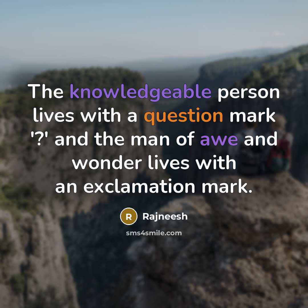 “The knowledgeable person lives with a question mark '?' and the man of awe and wonder lives with an exclamation mark.” quote by Rajneesh
