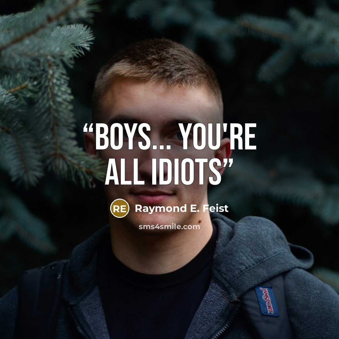 “Boys... You're all idiots” quote by Raymond E. Feist