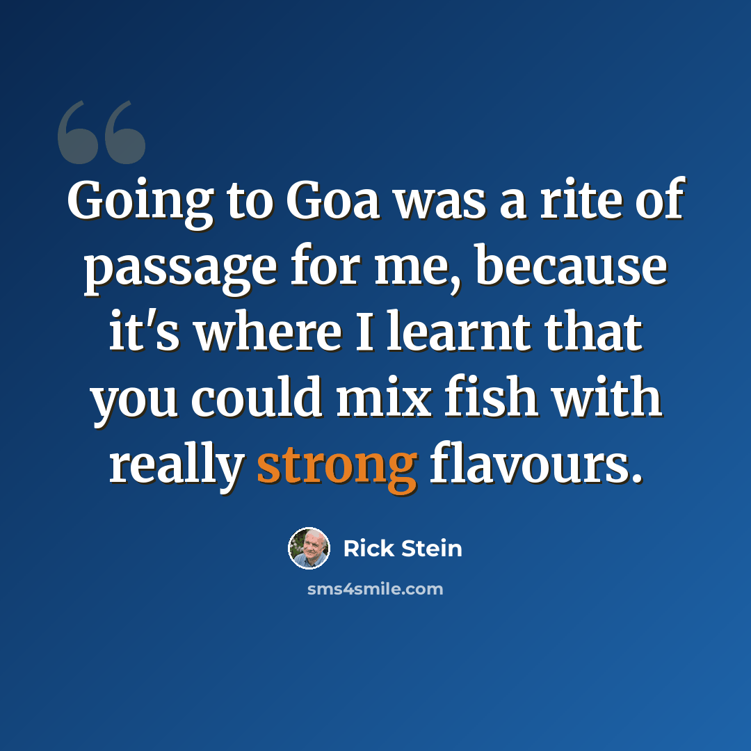 “Going to Goa was a rite of passage for me, because it's where I learnt that you could mix fish with really strong flavours.” quote by Rick Stein