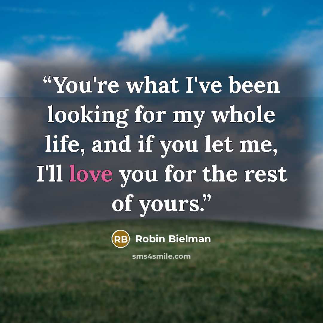 “You're what I've been looking for my whole life, and if you let me, I'll love you for the rest of yours.” quote by Robin Bielman