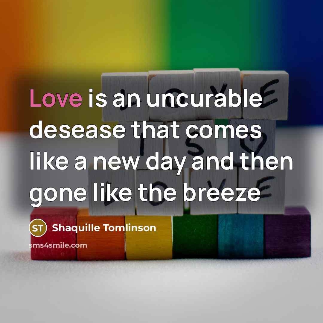 “Love is an uncurable desease that comes like a new day and then gone like the breeze” quote by Shaquille Tomlinson
