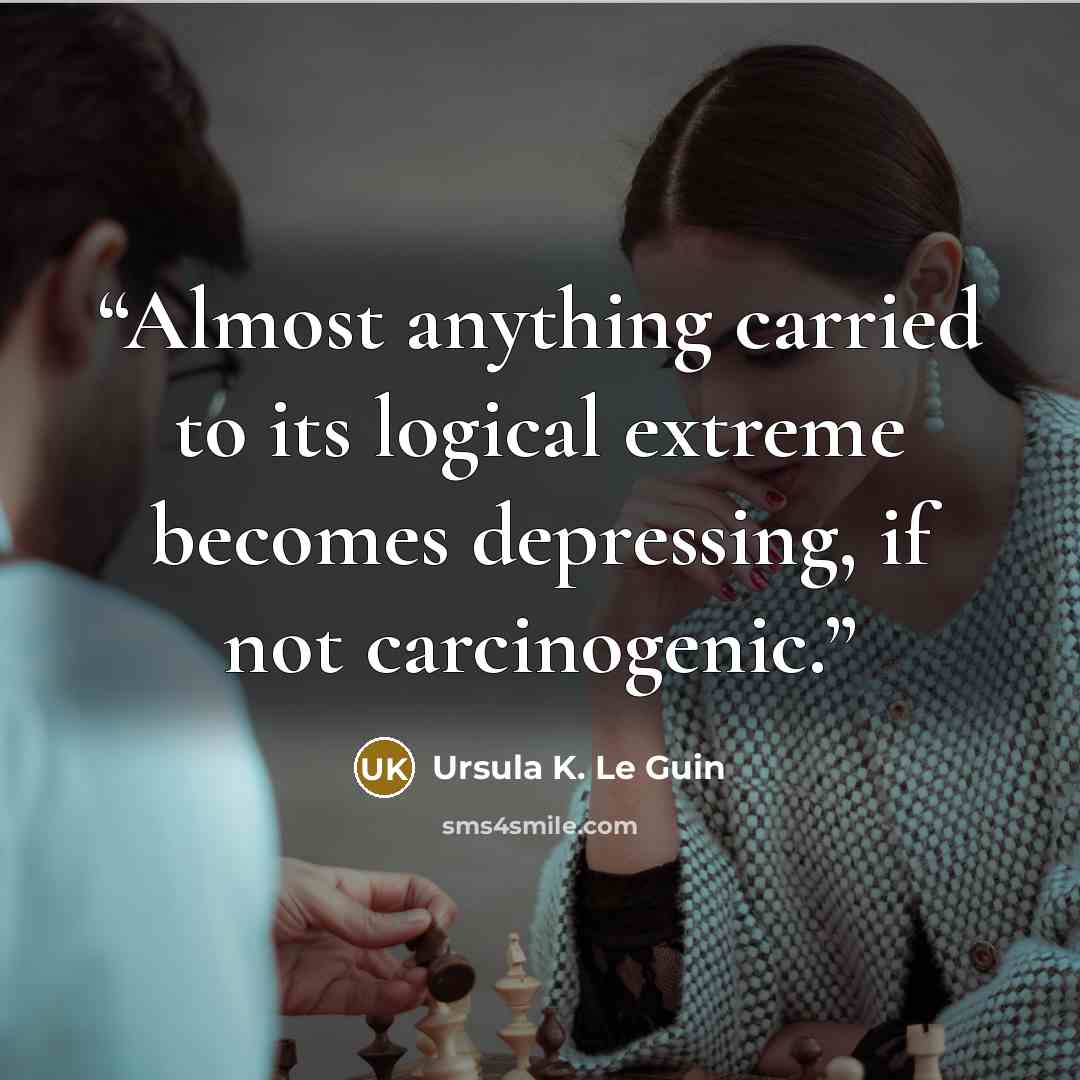 “Almost anything carried to its logical extreme becomes depressing, if not carcinogenic.” quote by Ursula K. Le Guin