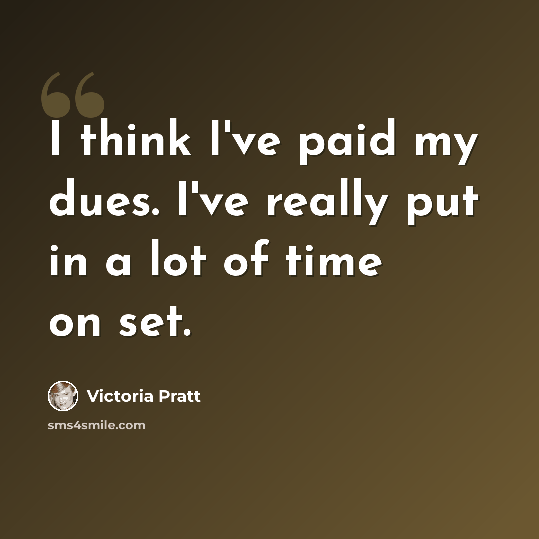 “I think I've paid my dues. I've really put in a lot of time on set.” quote by Victoria Pratt