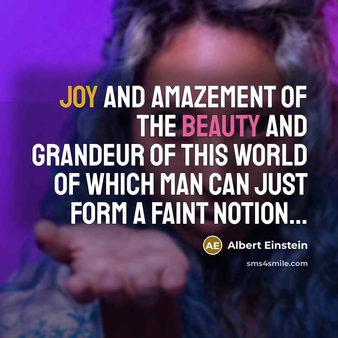 “Joy and amazement of the beauty and grandeur of this world of which man can just form a faint notion...” quote by Albert Einstein