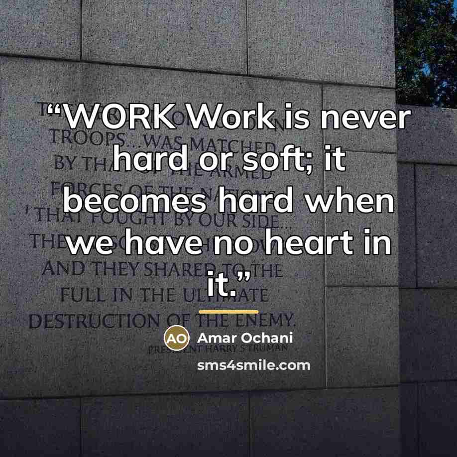 “WORK Work is never hard or soft; it becomes hard when we have no heart in it.” quote by Amar Ochani