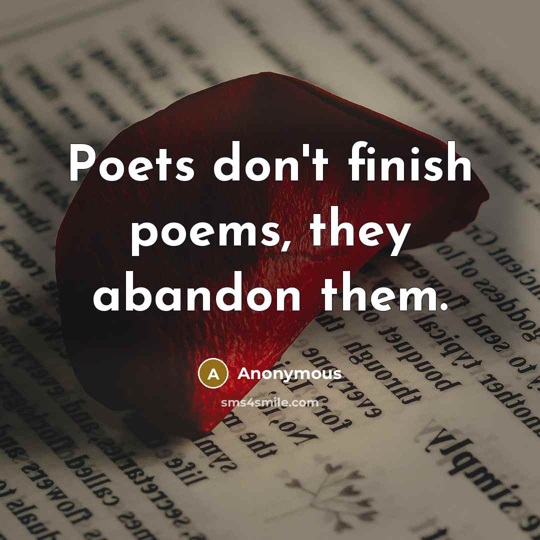“Poets don't finish poems, they abandon them.” quote by Anonymous