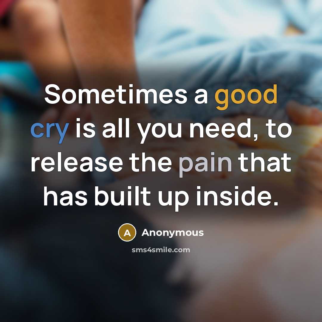 “Sometimes a good cry is all you need, to release the pain that has built up inside.” quote by Anonymous